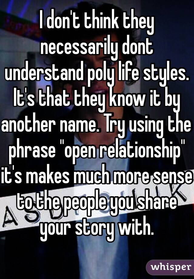 I don't think they necessarily dont understand poly life styles. It's that they know it by another name. Try using the phrase "open relationship" it's makes much more sense to the people you share your story with. 