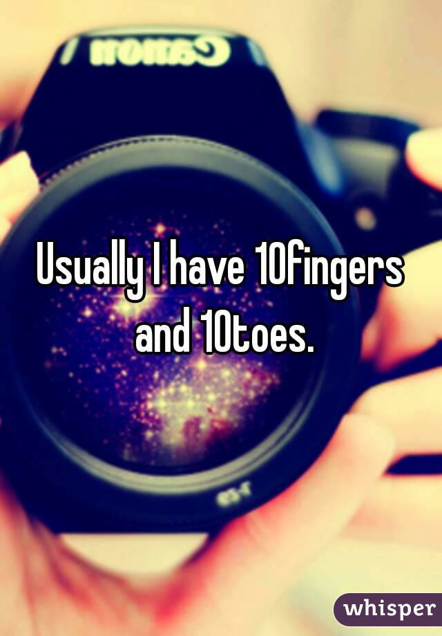 Usually I have 10fingers and 10toes.