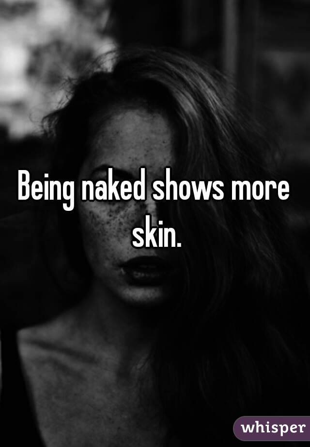 Being naked shows more skin.