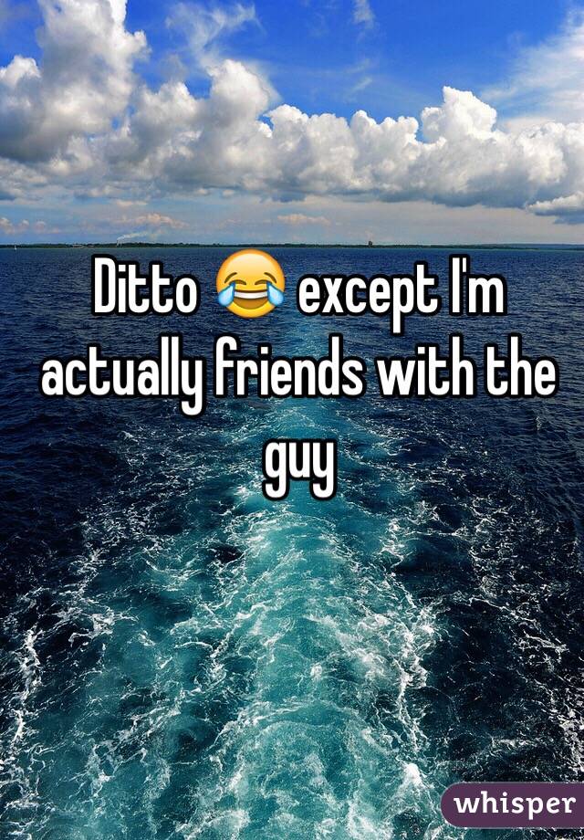 Ditto 😂 except I'm actually friends with the guy