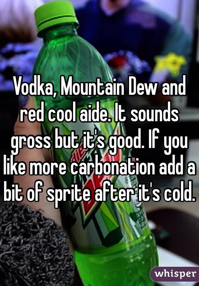 Vodka, Mountain Dew and red cool aide. It sounds gross but it's good. If you like more carbonation add a bit of sprite after it's cold. 