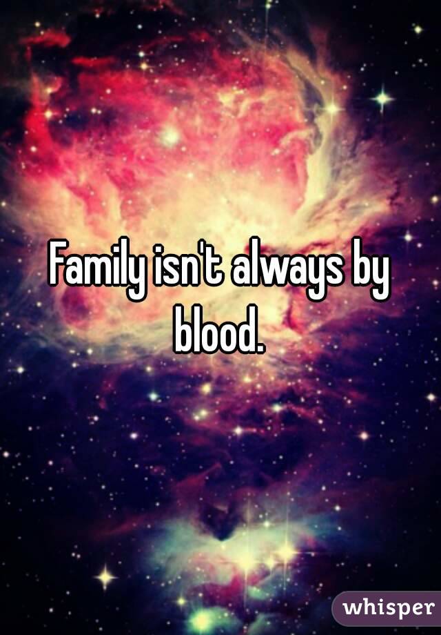 Family isn't always by blood. 