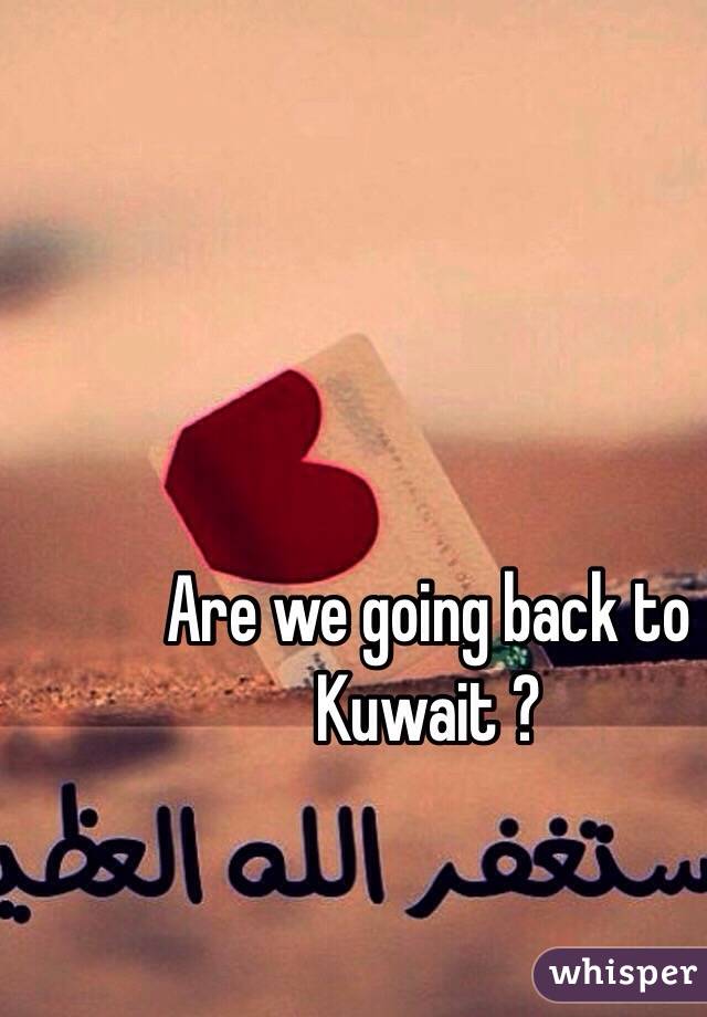 Are we going back to Kuwait ?