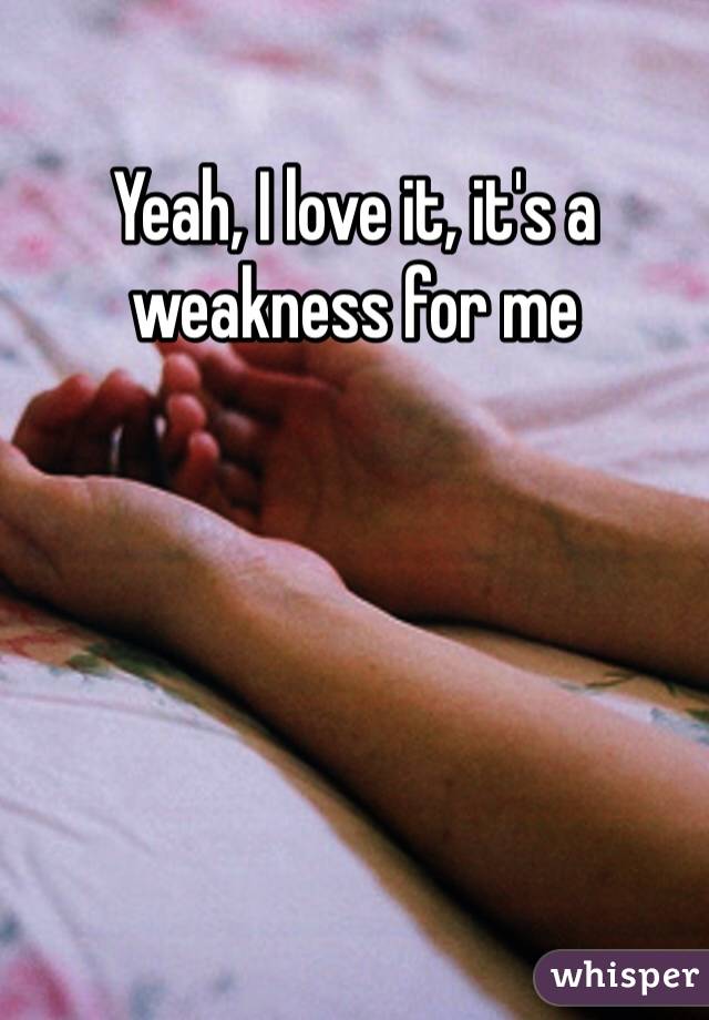 Yeah, I love it, it's a weakness for me