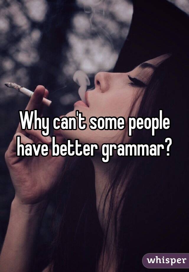 Why can't some people have better grammar?