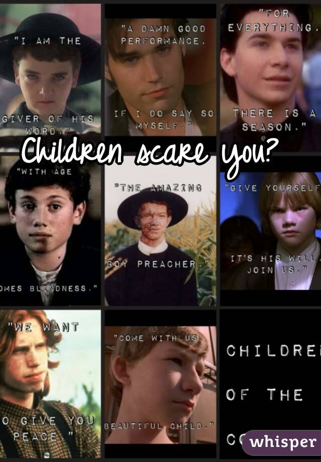 Children scare you?