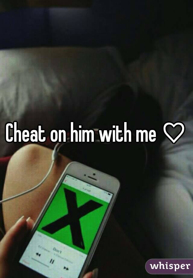 Cheat on him with me ♡