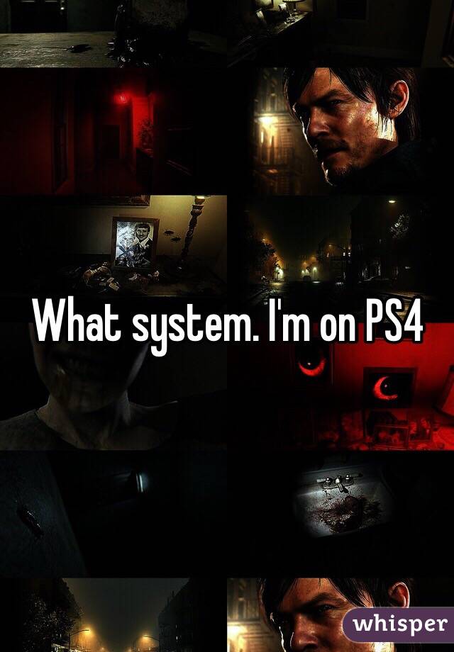 What system. I'm on PS4