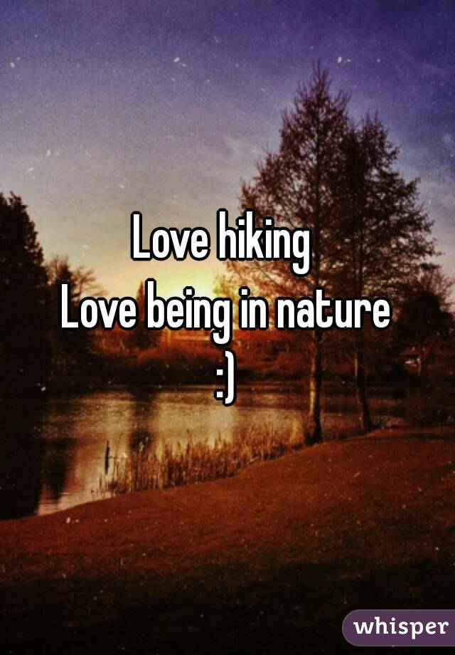 Love hiking 
Love being in nature
:)