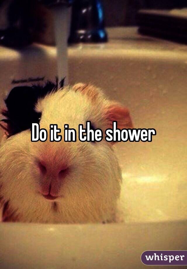 Do it in the shower 