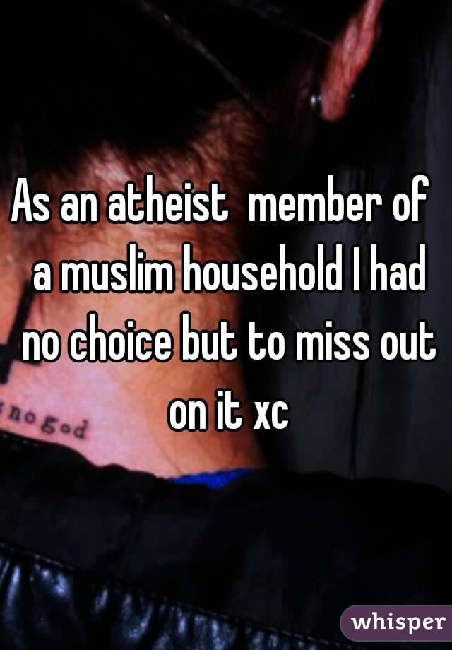 As an atheist  member of  a muslim household I had no choice but to miss out on it xc