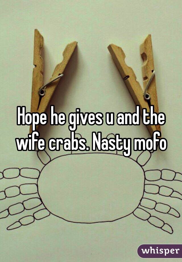 Hope he gives u and the wife crabs. Nasty mofo 