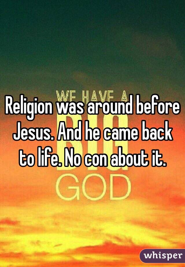 Religion was around before Jesus. And he came back to life. No con about it. 