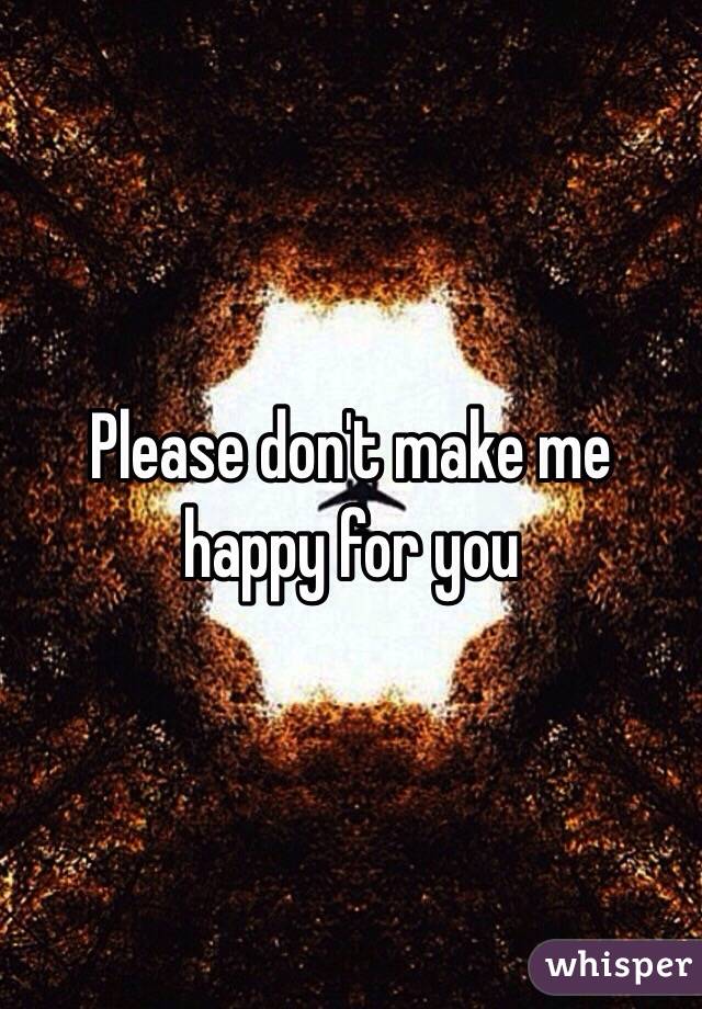 Please don't make me happy for you 