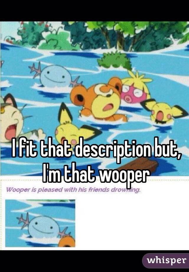 I fit that description but, I'm that wooper