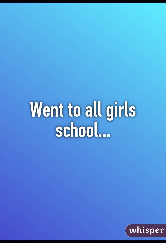 Went to all girls school...