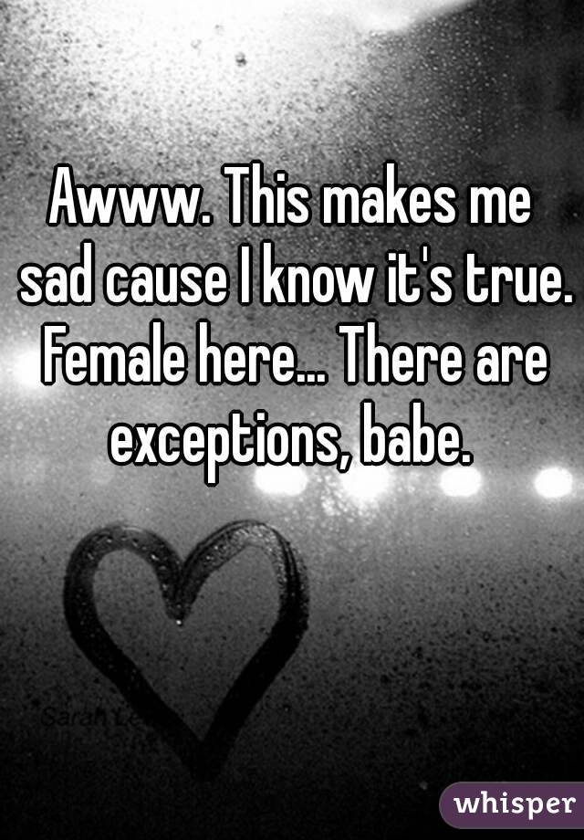 Awww. This makes me sad cause I know it's true. Female here... There are exceptions, babe. 