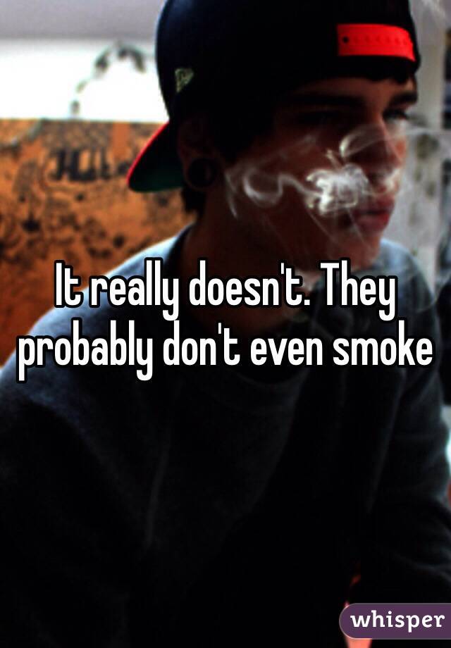 It really doesn't. They probably don't even smoke