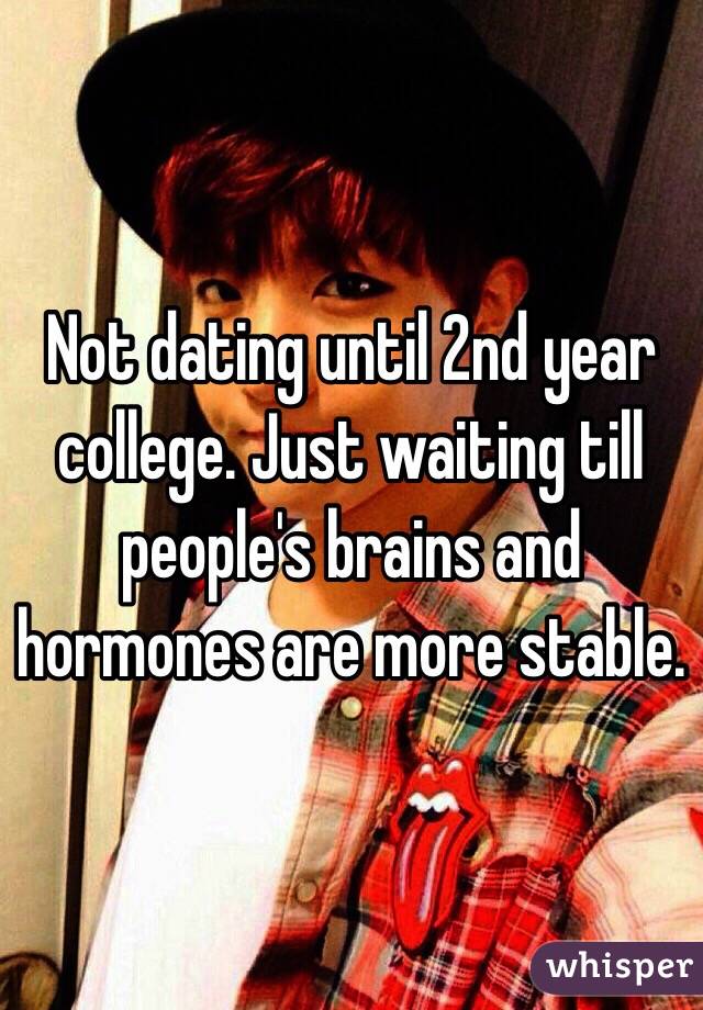 Not dating until 2nd year college. Just waiting till people's brains and hormones are more stable.