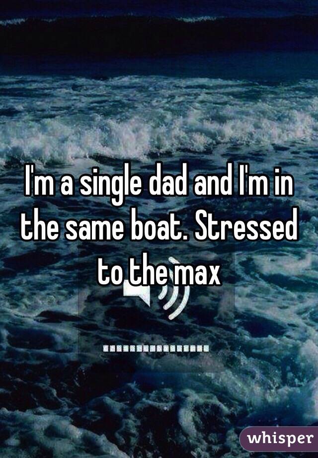 I'm a single dad and I'm in the same boat. Stressed to the max