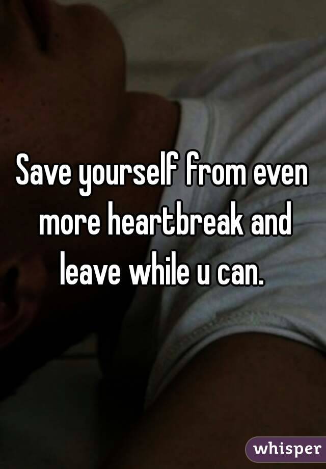 Save yourself from even more heartbreak and leave while u can. 