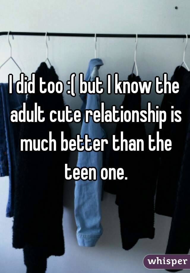 I did too :( but I know the adult cute relationship is much better than the teen one.