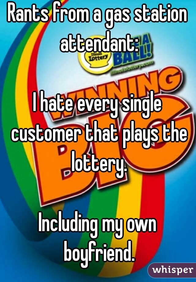 Rants from a gas station attendant:

I hate every single customer that plays the lottery.

Including my own boyfriend.