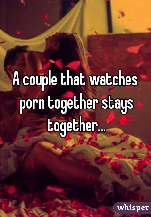 A couple that watches porn together stays together...