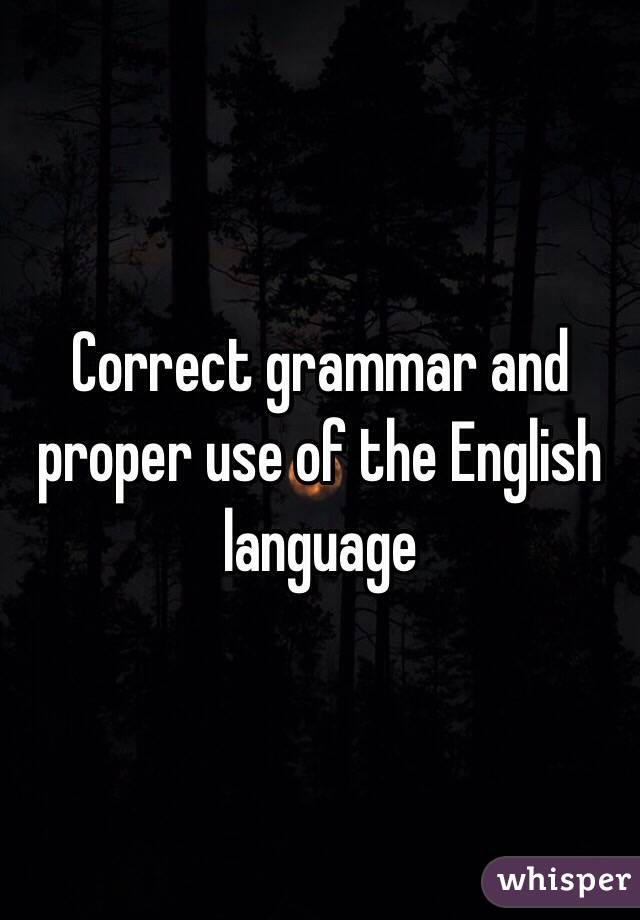 Correct grammar and proper use of the English language 