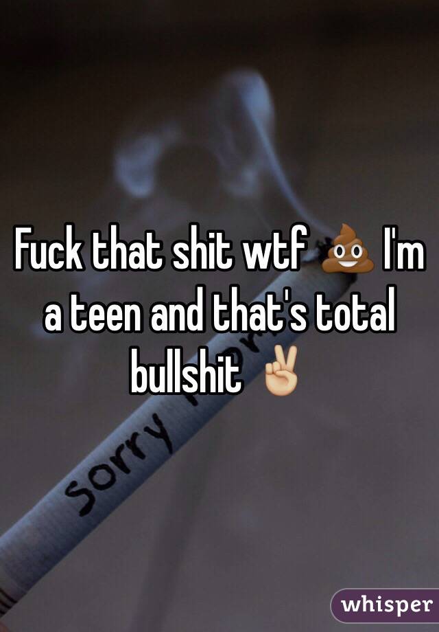 Fuck that shit wtf 💩 I'm a teen and that's total bullshit ✌🏼️