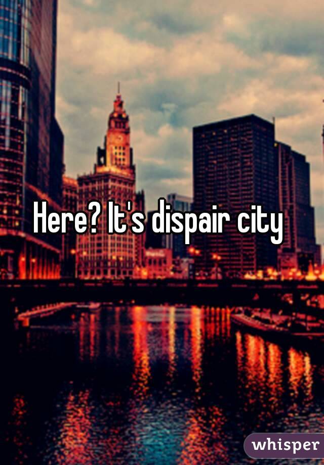 Here? It's dispair city 