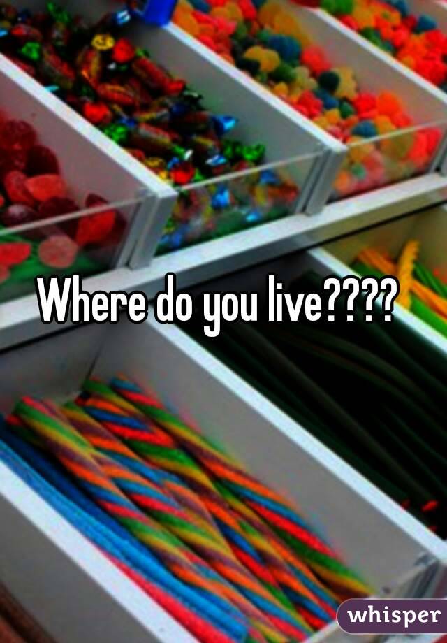 Where do you live???? 
