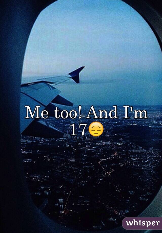 Me too! And I'm 17😔