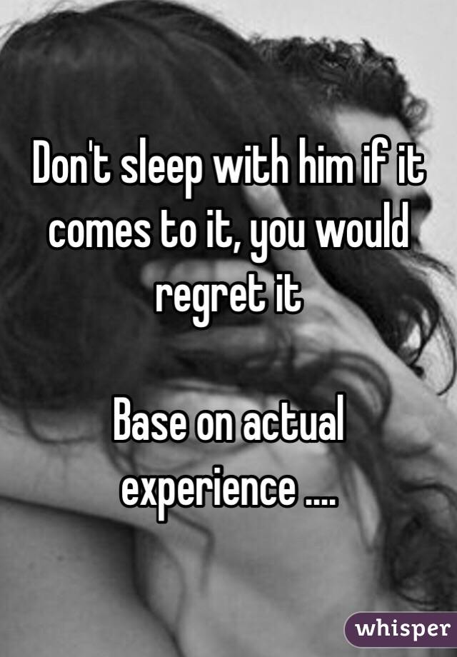 Don't sleep with him if it comes to it, you would regret it

Base on actual experience ....