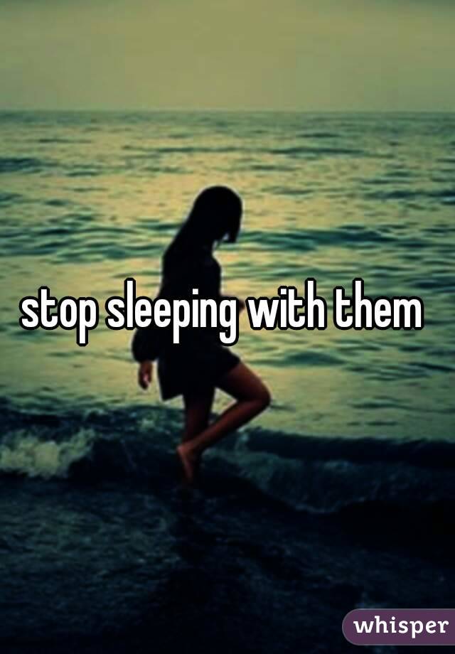 stop sleeping with them 