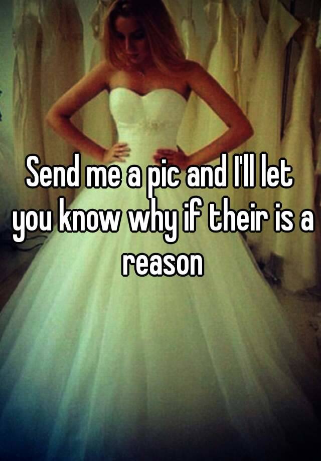 send-me-a-pic-and-i-ll-let-you-know-why-if-their-is-a-reason