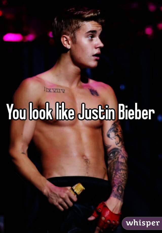 You look like Justin Bieber