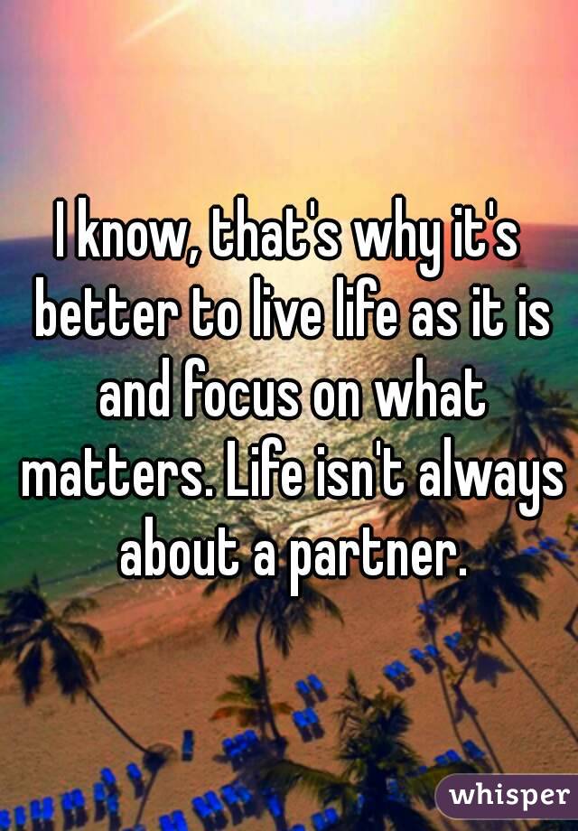 I know, that's why it's better to live life as it is and focus on what matters. Life isn't always about a partner.