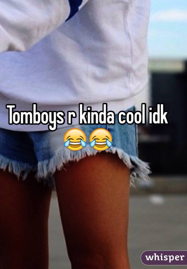Tomboys r kinda cool idk 😂😂
