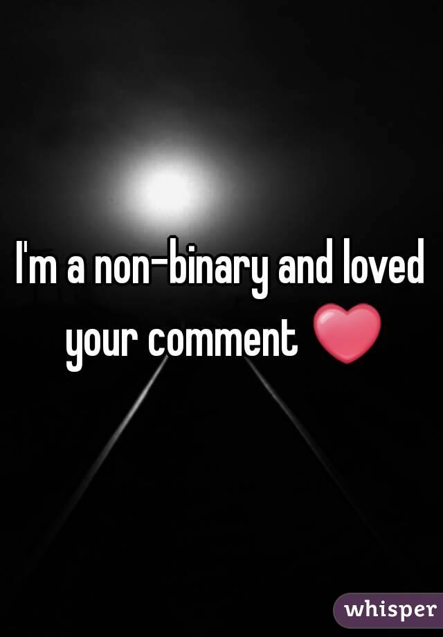 I'm a non-binary and loved your comment ❤