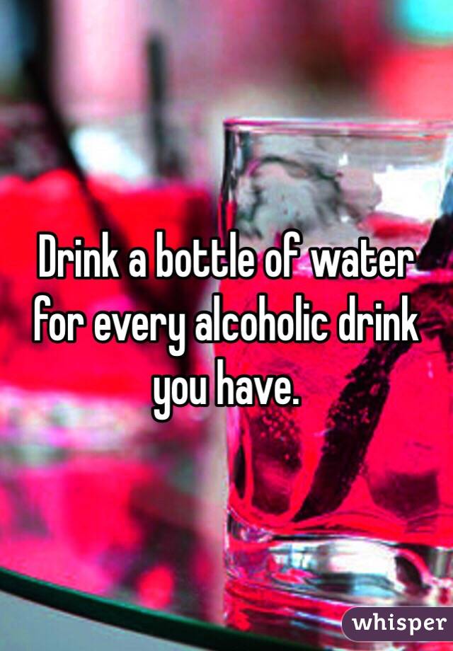 Drink a bottle of water for every alcoholic drink you have. 