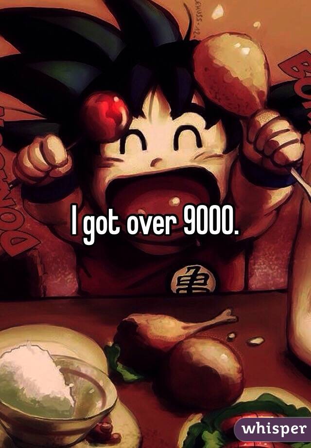 I got over 9000.