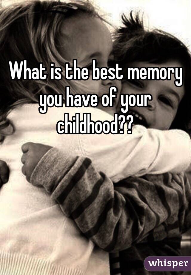 What is the best memory you have of your childhood?? 