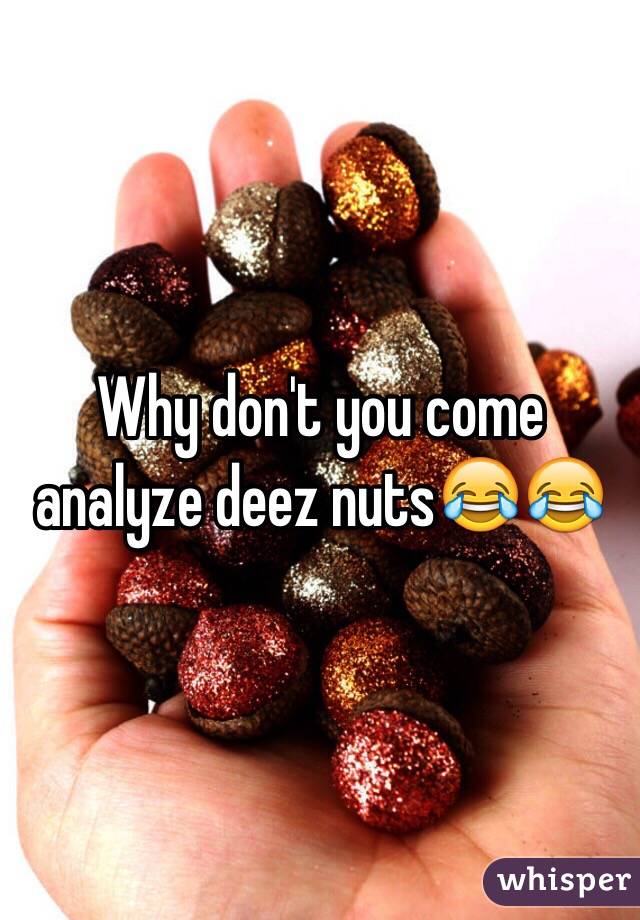 Why don't you come analyze deez nuts😂😂