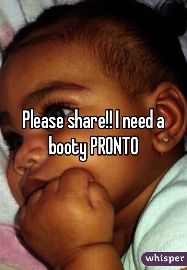 Please share!! I need a booty PRONTO 