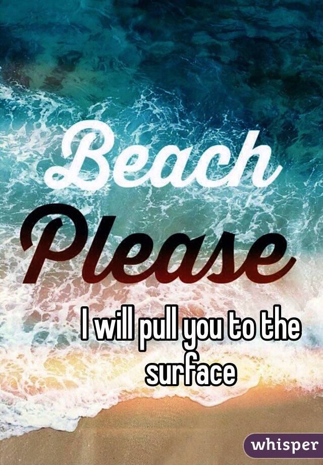 I will pull you to the surface 