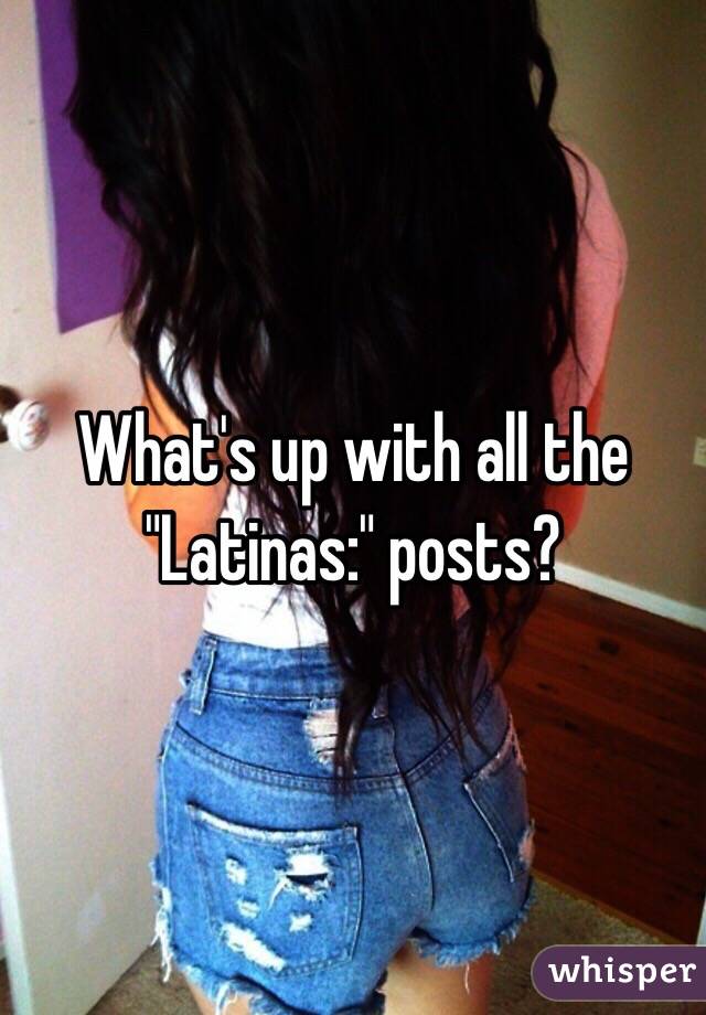 What's up with all the "Latinas:" posts?