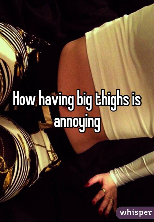 How having big thighs is annoying 