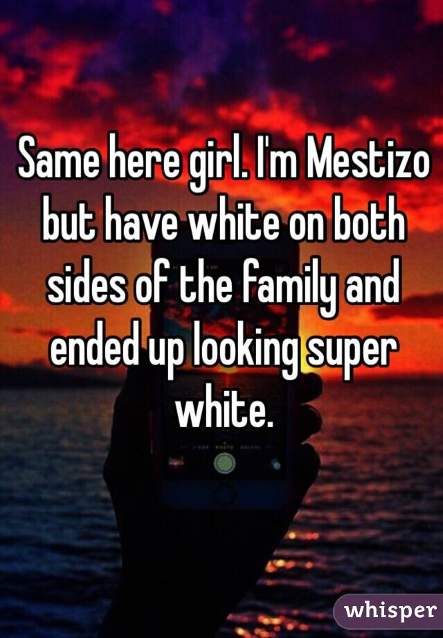 Same here girl. I'm Mestizo but have white on both sides of the family and ended up looking super white.