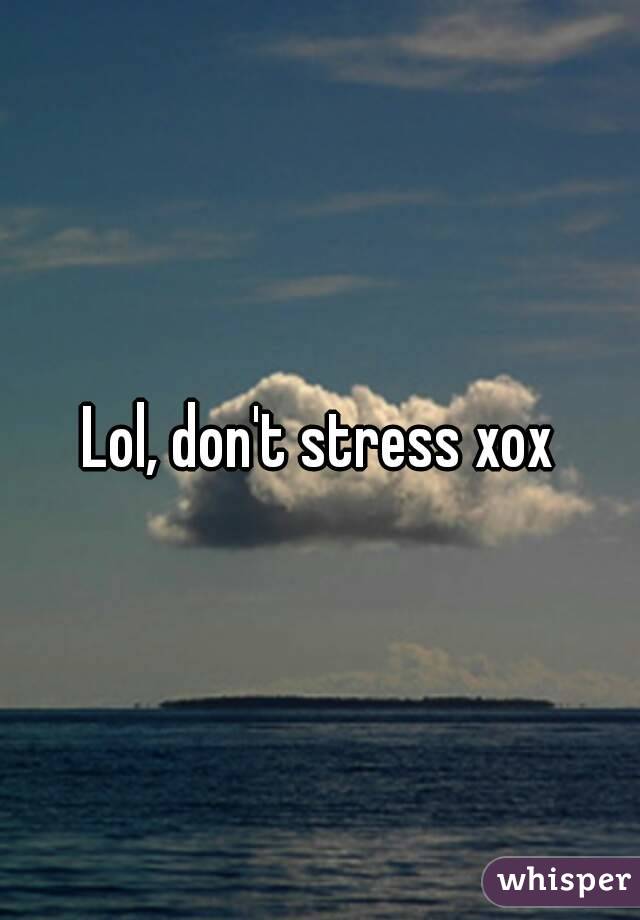 Lol, don't stress xox